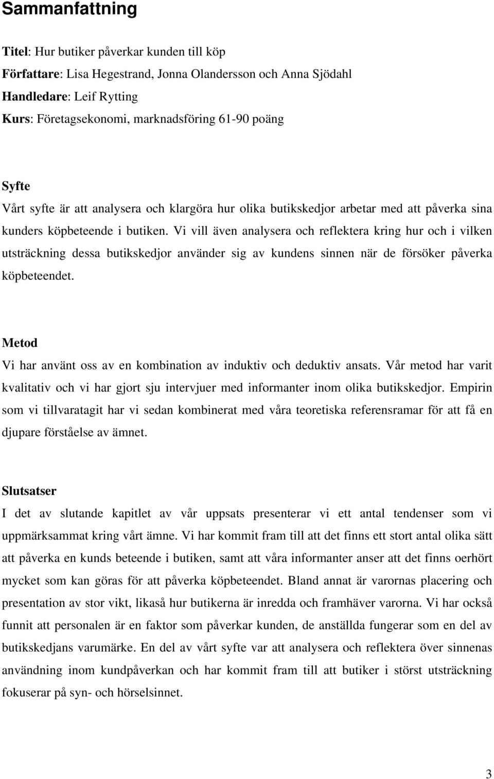 Vi vill även analysera och reflektera kring hur och i vilken utsträckning dessa butikskedjor använder sig av kundens sinnen när de försöker påverka köpbeteendet.