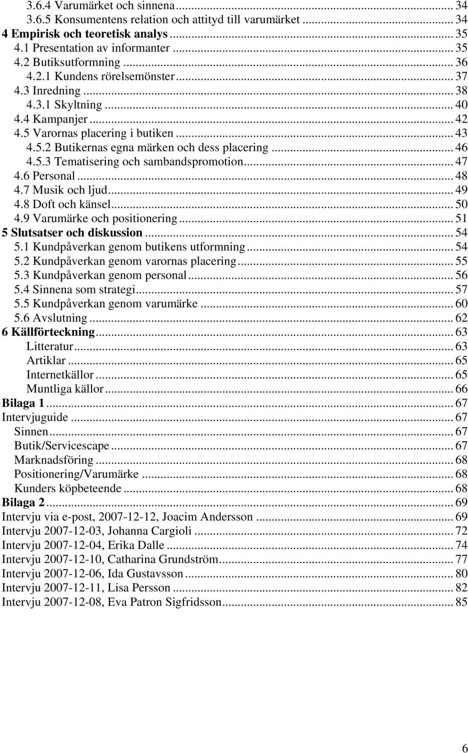 .. 47 4.6 Personal... 48 4.7 Musik och ljud... 49 4.8 Doft och känsel... 50 4.9 Varumärke och positionering... 51 5 Slutsatser och diskussion... 54 5.1 Kundpåverkan genom butikens utformning... 54 5.2 Kundpåverkan genom varornas placering.