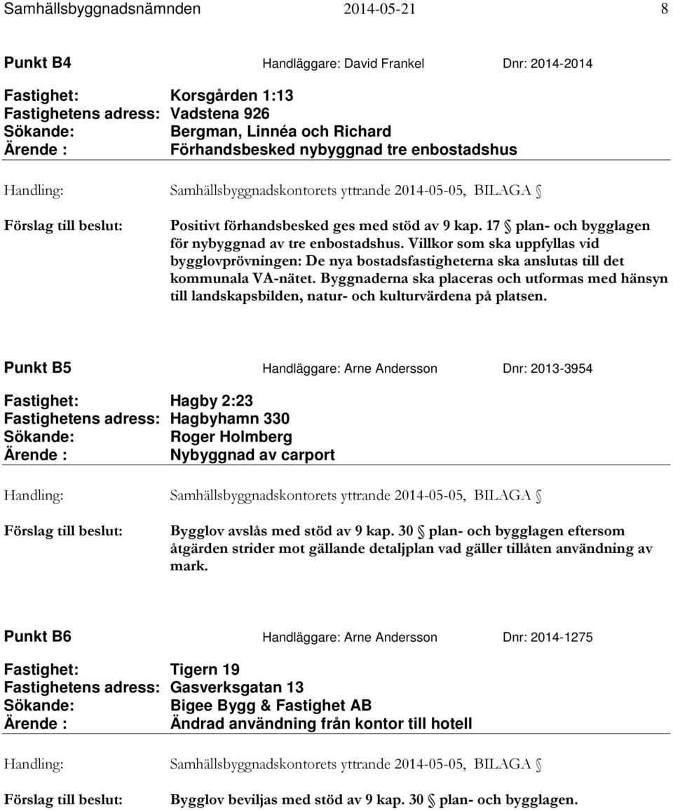 17 plan- och bygglagen för nybyggnad av tre enbostadshus. Villkor som ska uppfyllas vid bygglovprövningen: De nya bostadsfastigheterna ska anslutas till det kommunala VA-nätet.