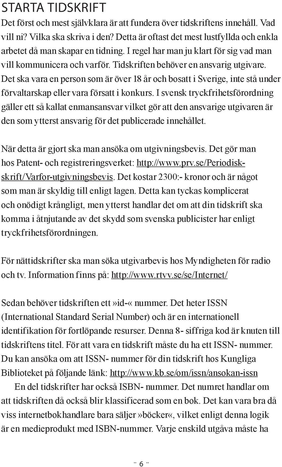 Det ska vara en person som är över 18 år och bosatt i Sverige, inte stå under förvaltarskap eller vara försatt i konkurs.