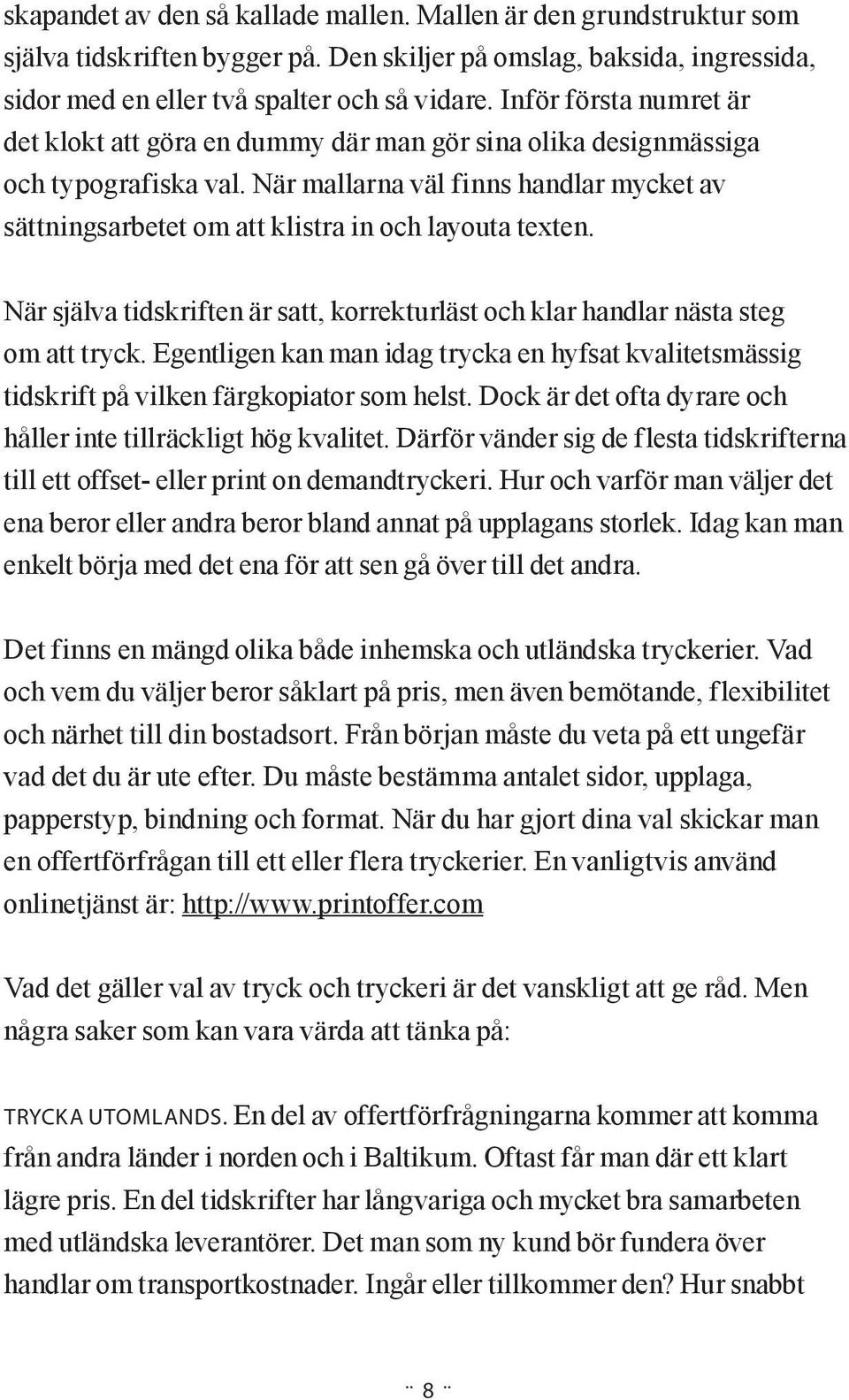 När mallarna väl finns handlar mycket av sättningsarbetet om att klistra in och layouta texten. När själva tidskriften är satt, korrekturläst och klar handlar nästa steg om att tryck.