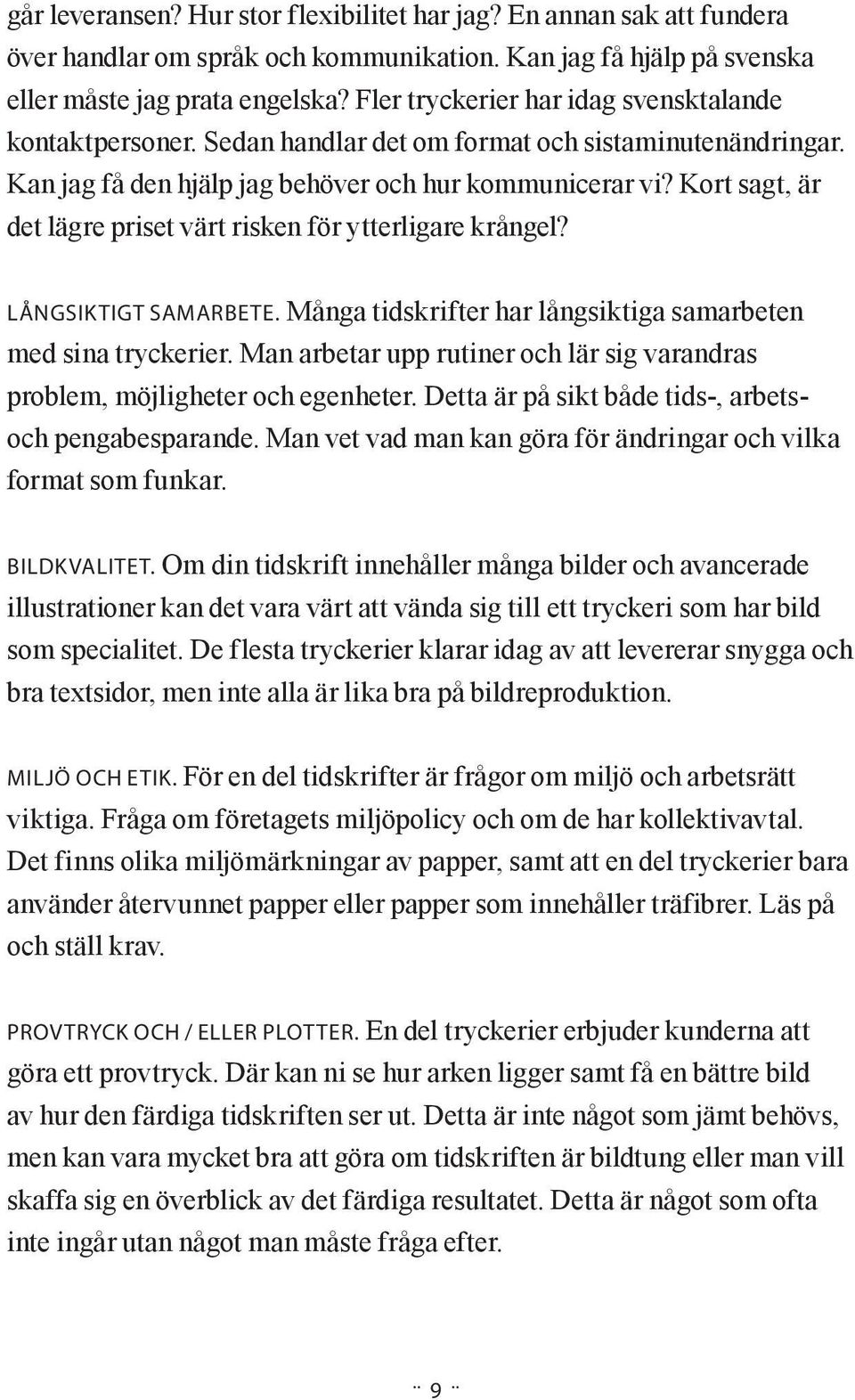 Kort sagt, är det lägre priset värt risken för ytterligare krångel? Långsiktigt samarbete. Många tidskrifter har långsiktiga samarbeten med sina tryckerier.