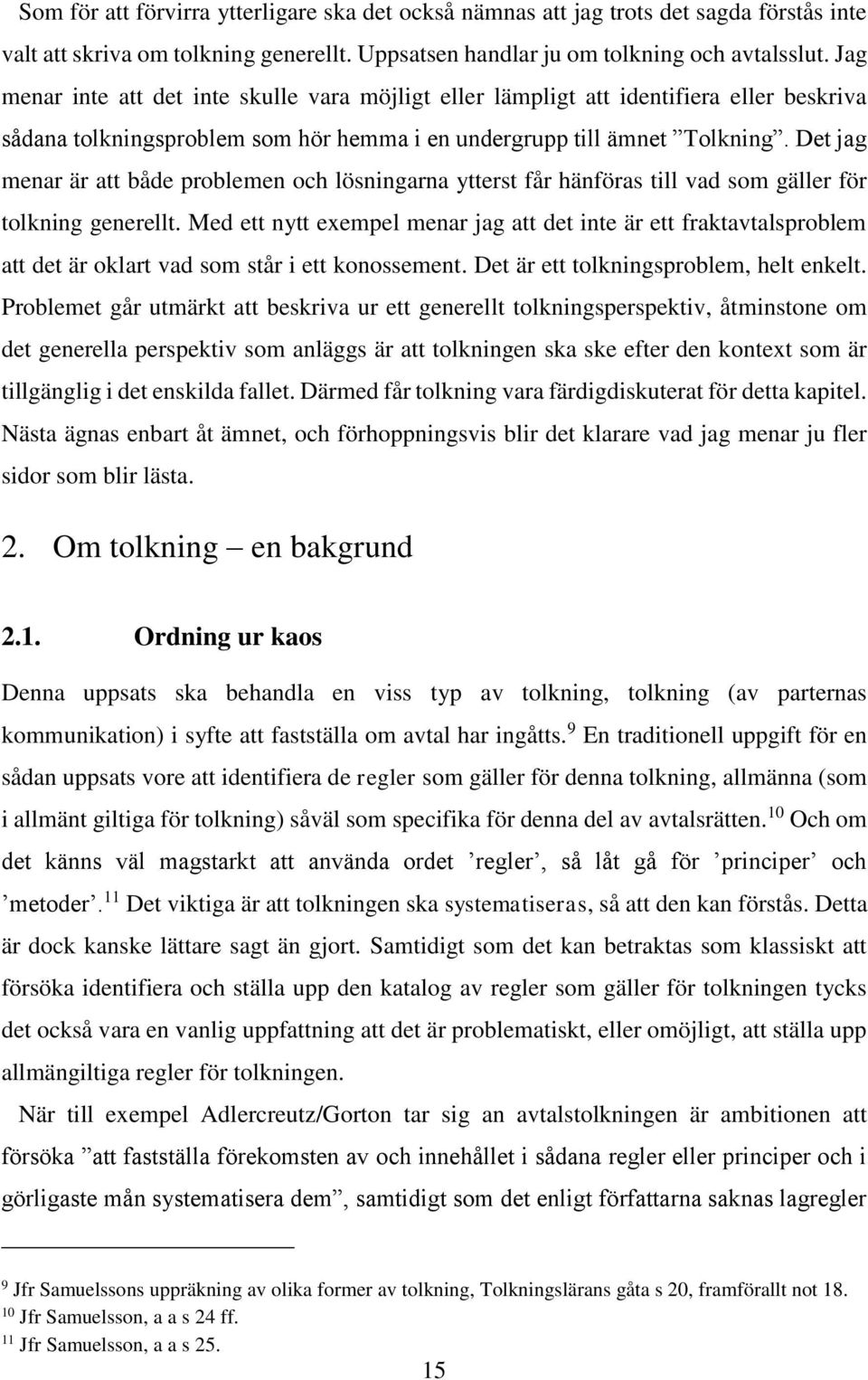 Det jag menar är att både problemen och lösningarna ytterst får hänföras till vad som gäller för tolkning generellt.