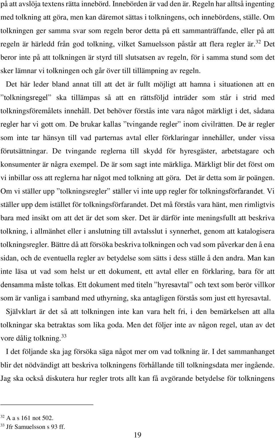 32 Det beror inte på att tolkningen är styrd till slutsatsen av regeln, för i samma stund som det sker lämnar vi tolkningen och går över till tillämpning av regeln.