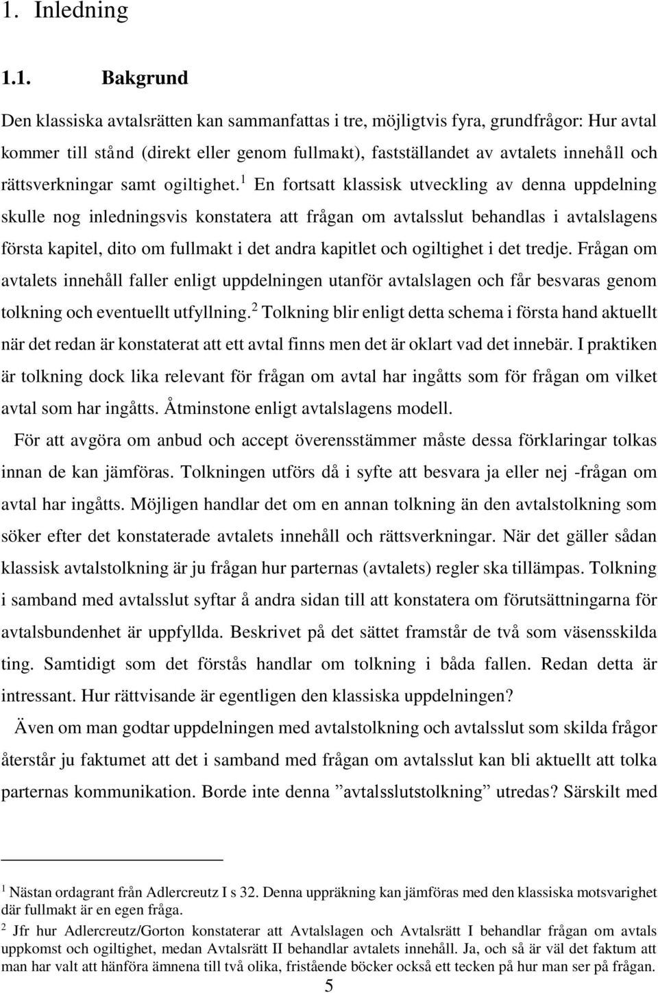 1 En fortsatt klassisk utveckling av denna uppdelning skulle nog inledningsvis konstatera att frågan om avtalsslut behandlas i avtalslagens första kapitel, dito om fullmakt i det andra kapitlet och