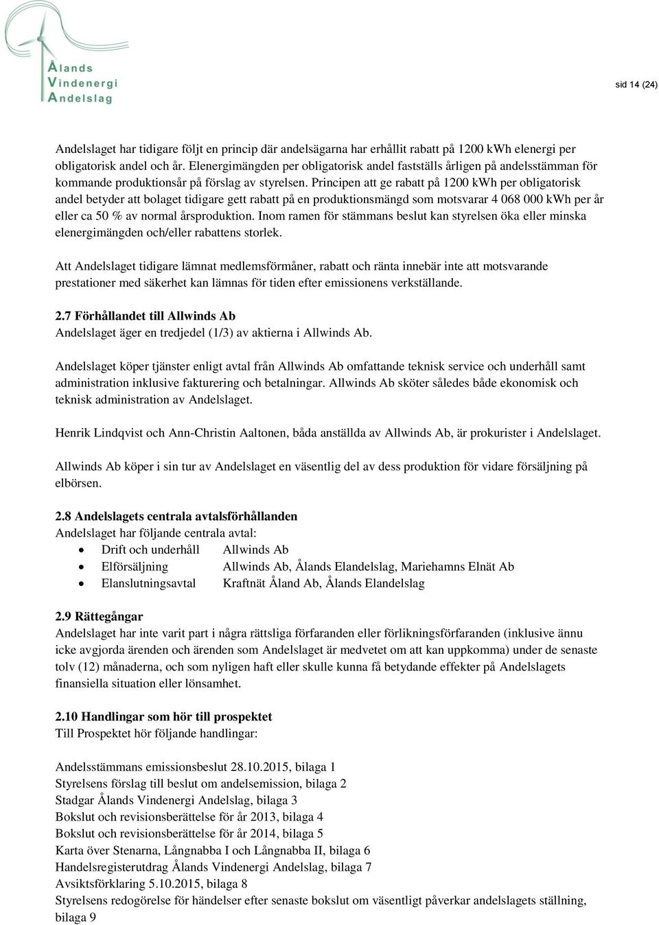 Principen att ge rabatt på 1200 kwh per obligatorisk andel betyder att bolaget tidigare gett rabatt på en produktionsmängd som motsvarar 4 068 000 kwh per år eller ca 50 % av normal årsproduktion.