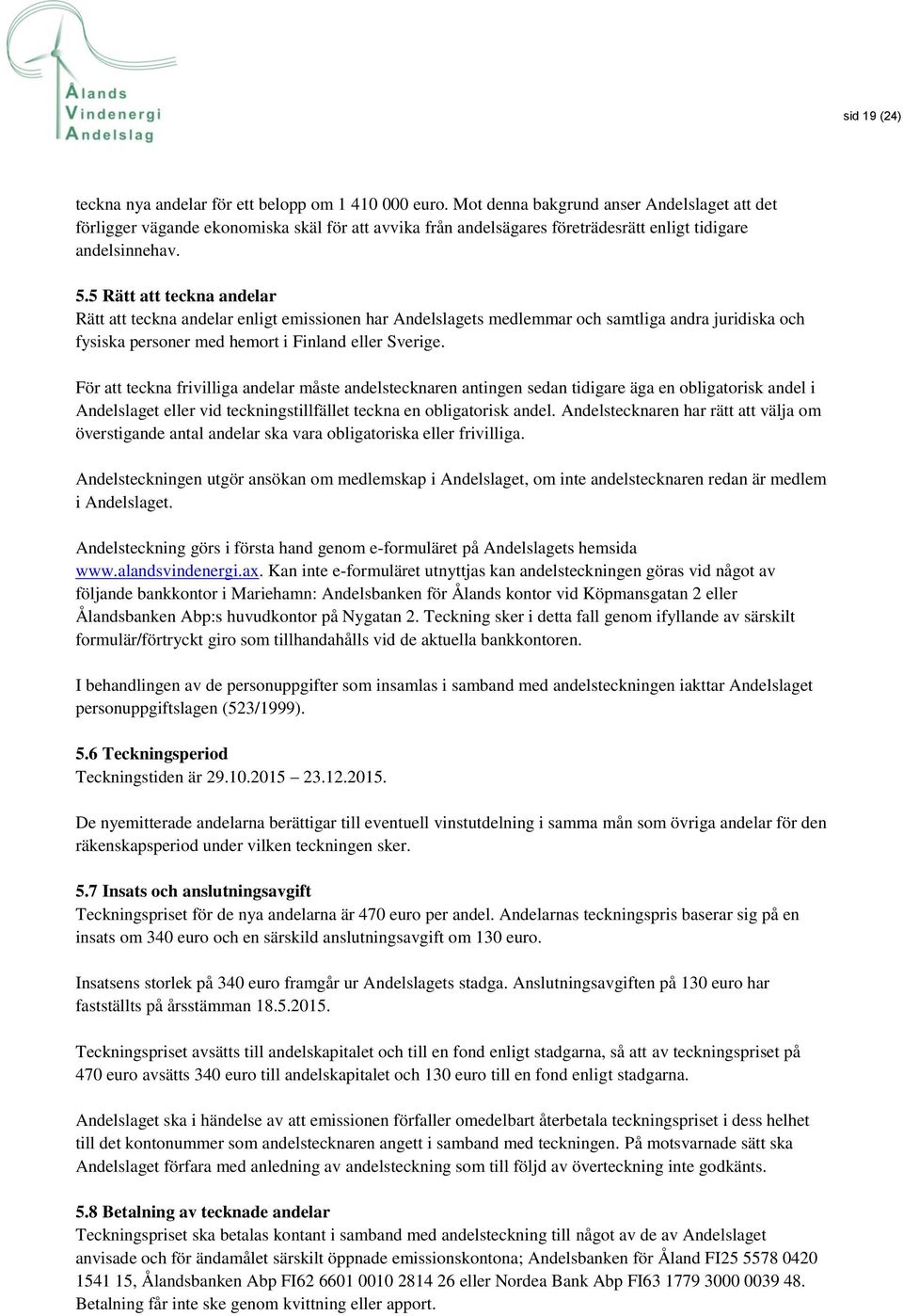 5 Rätt att teckna andelar Rätt att teckna andelar enligt emissionen har Andelslagets medlemmar och samtliga andra juridiska och fysiska personer med hemort i Finland eller Sverige.