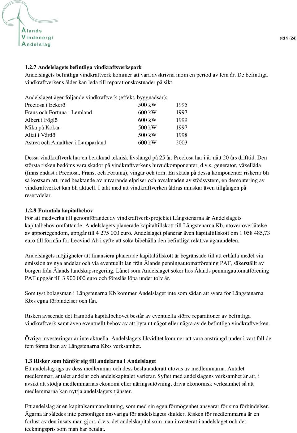 Andelslaget äger följande vindkraftverk (effekt, byggnadsår): Preciosa i Eckerö 500 kw 1995 Frans och Fortuna i Lemland 600 kw 1997 Albert i Föglö 600 kw 1999 Mika på Kökar 500 kw 1997 Altai i Vårdö