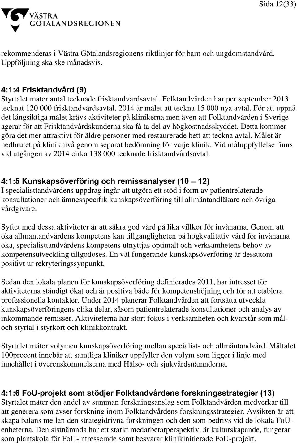 För att uppnå det långsiktiga målet krävs aktiviteter på klinikerna men även att Folktandvården i Sverige agerar för att Frisktandvårdskunderna ska få ta del av högkostnadsskyddet.