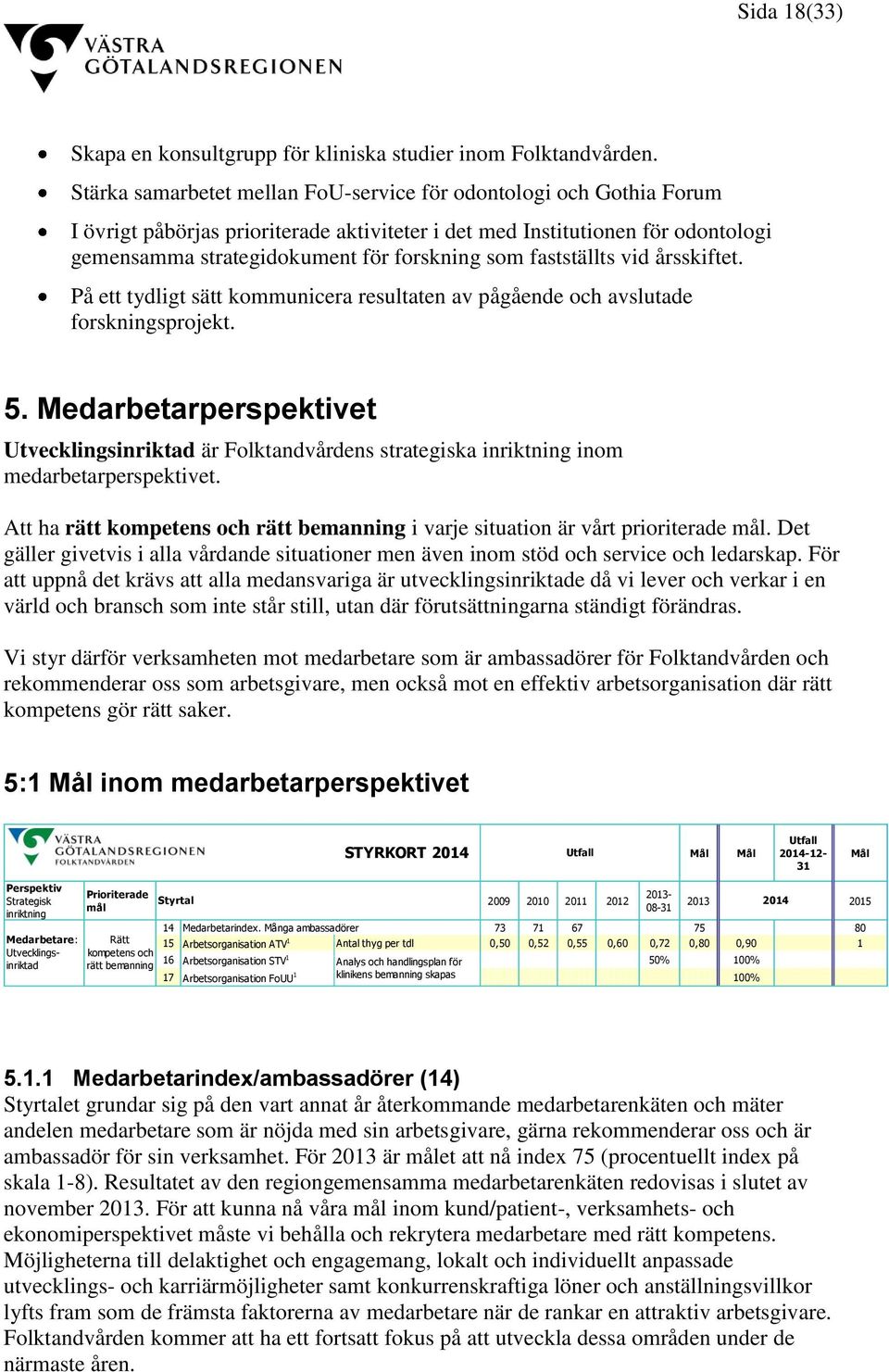 fastställts vid årsskiftet. På ett tydligt sätt kommunicera resultaten av pågående och avslutade forskningsprojekt. 5.