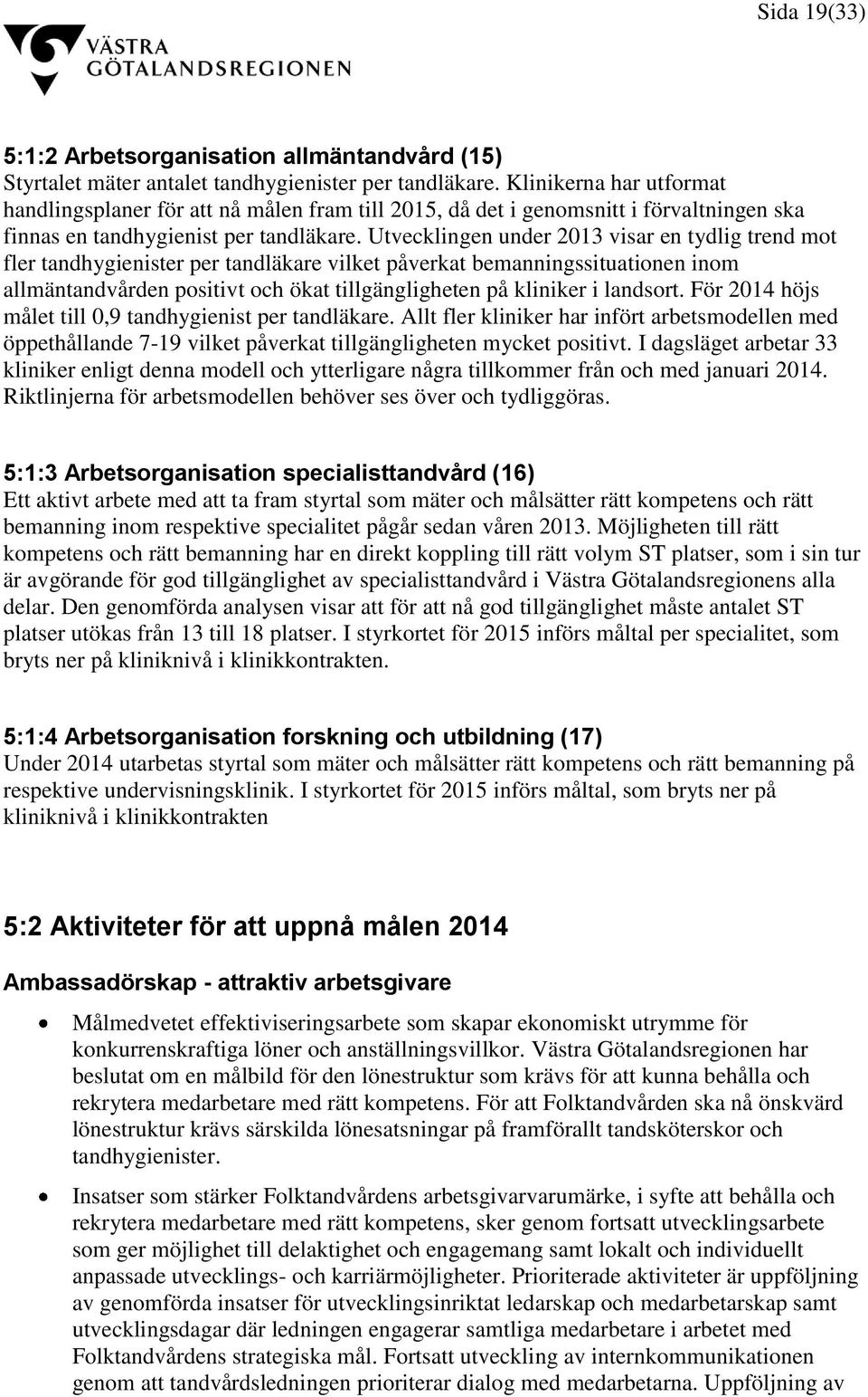 Utvecklingen under 2013 visar en tydlig trend mot fler tandhygienister per tandläkare vilket påverkat bemanningssituationen inom allmäntandvården positivt och ökat tillgängligheten på kliniker i