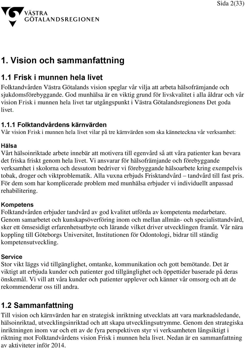 1.1 Folktandvårdens kärnvärden Vår vision Frisk i munnen hela livet vilar på tre kärnvärden som ska känneteckna vår verksamhet: Hälsa Vårt hälsoinriktade arbete innebär att motivera till egenvård så