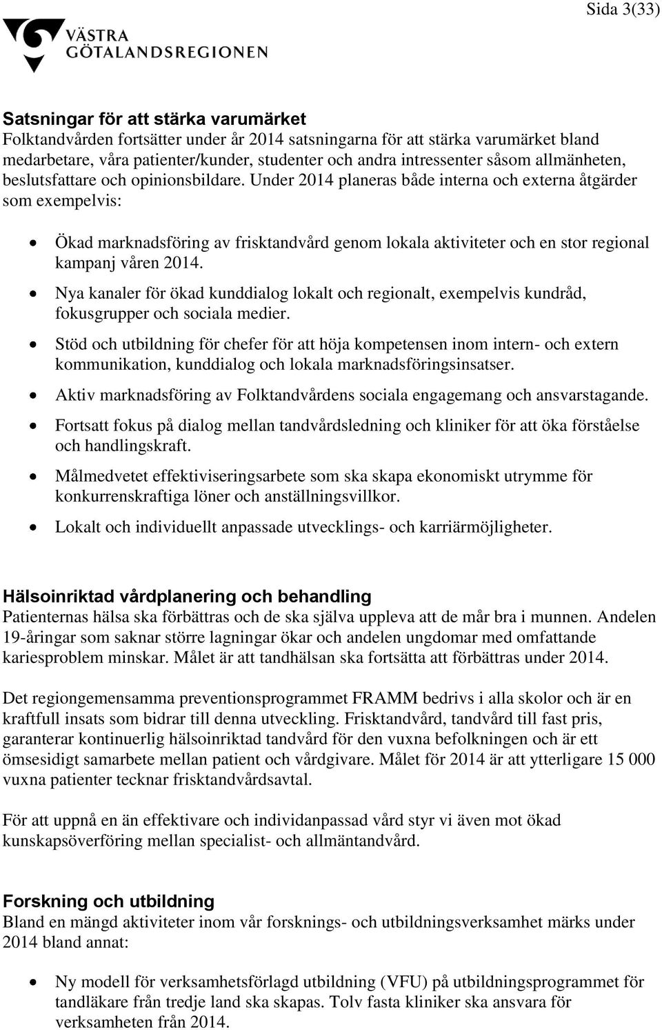 Under 2014 planeras både interna och externa åtgärder som exempelvis: Ökad marknadsföring av frisktandvård genom lokala aktiviteter och en stor regional kampanj våren 2014.