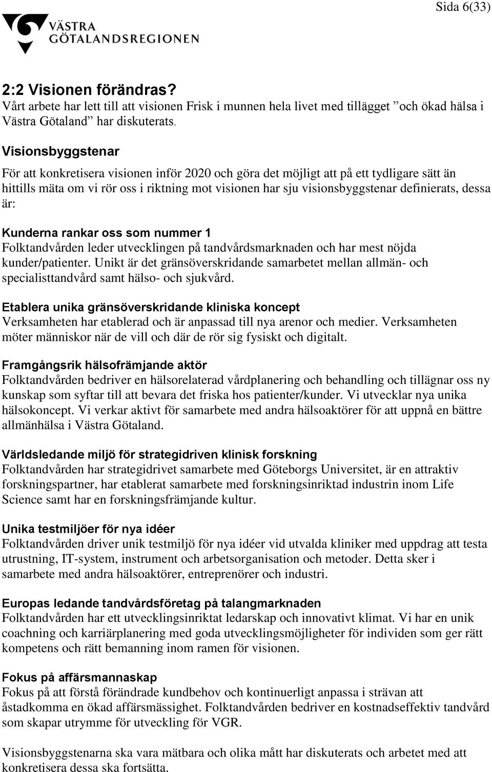 dessa är: Kunderna rankar oss som nummer 1 Folktandvården leder utvecklingen på tandvårdsmarknaden och har mest nöjda kunder/patienter.