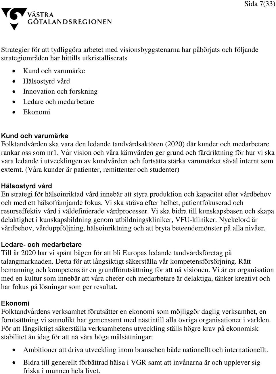 Vår vision och våra kärnvärden ger grund och färdriktning för hur vi ska vara ledande i utvecklingen av kundvården och fortsätta stärka varumärket såväl internt som externt.