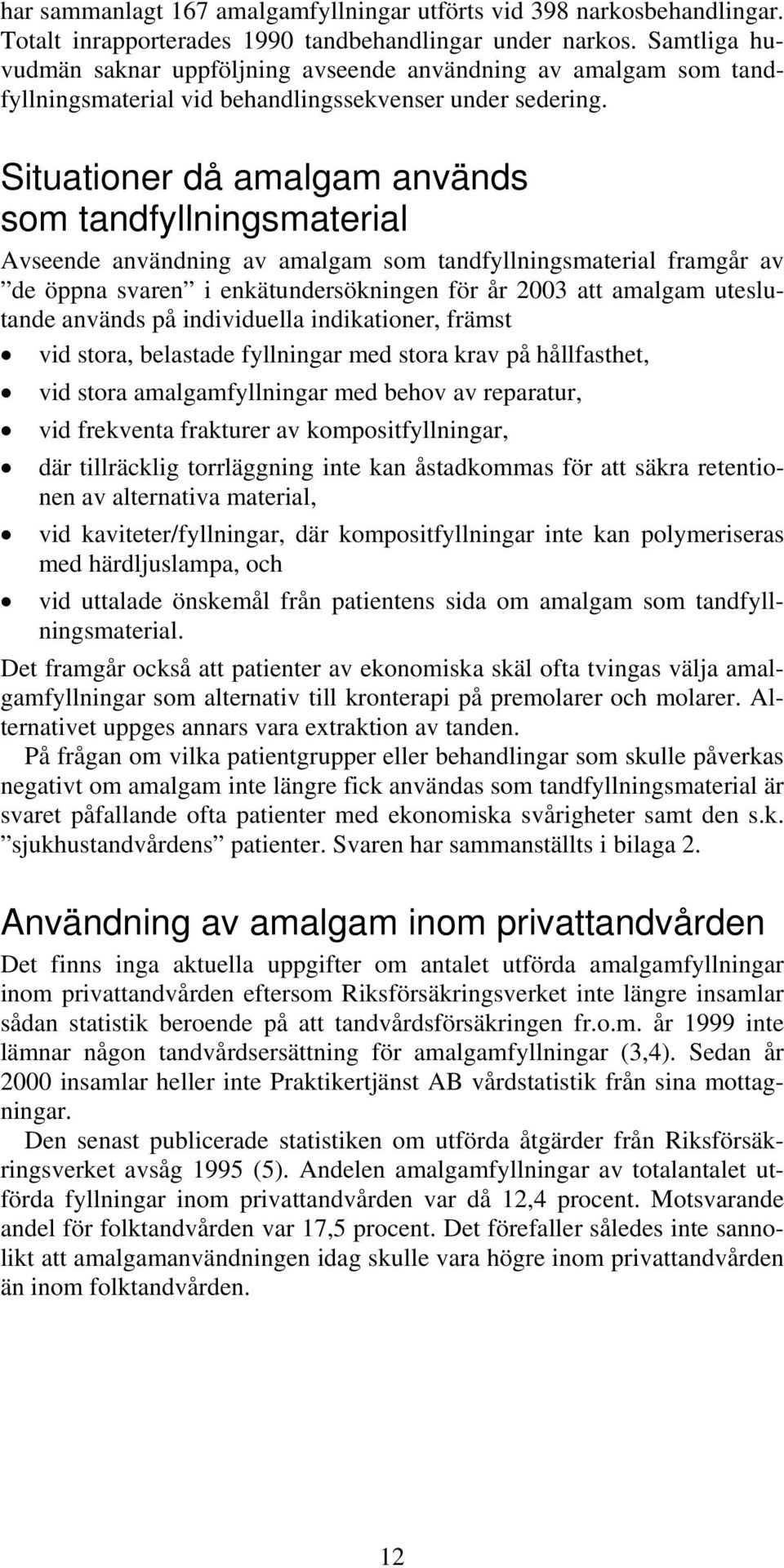 Situationer då amalgam används som tandfyllningsmaterial Avseende användning av amalgam som tandfyllningsmaterial framgår av de öppna svaren i enkätundersökningen för år 2003 att amalgam uteslutande