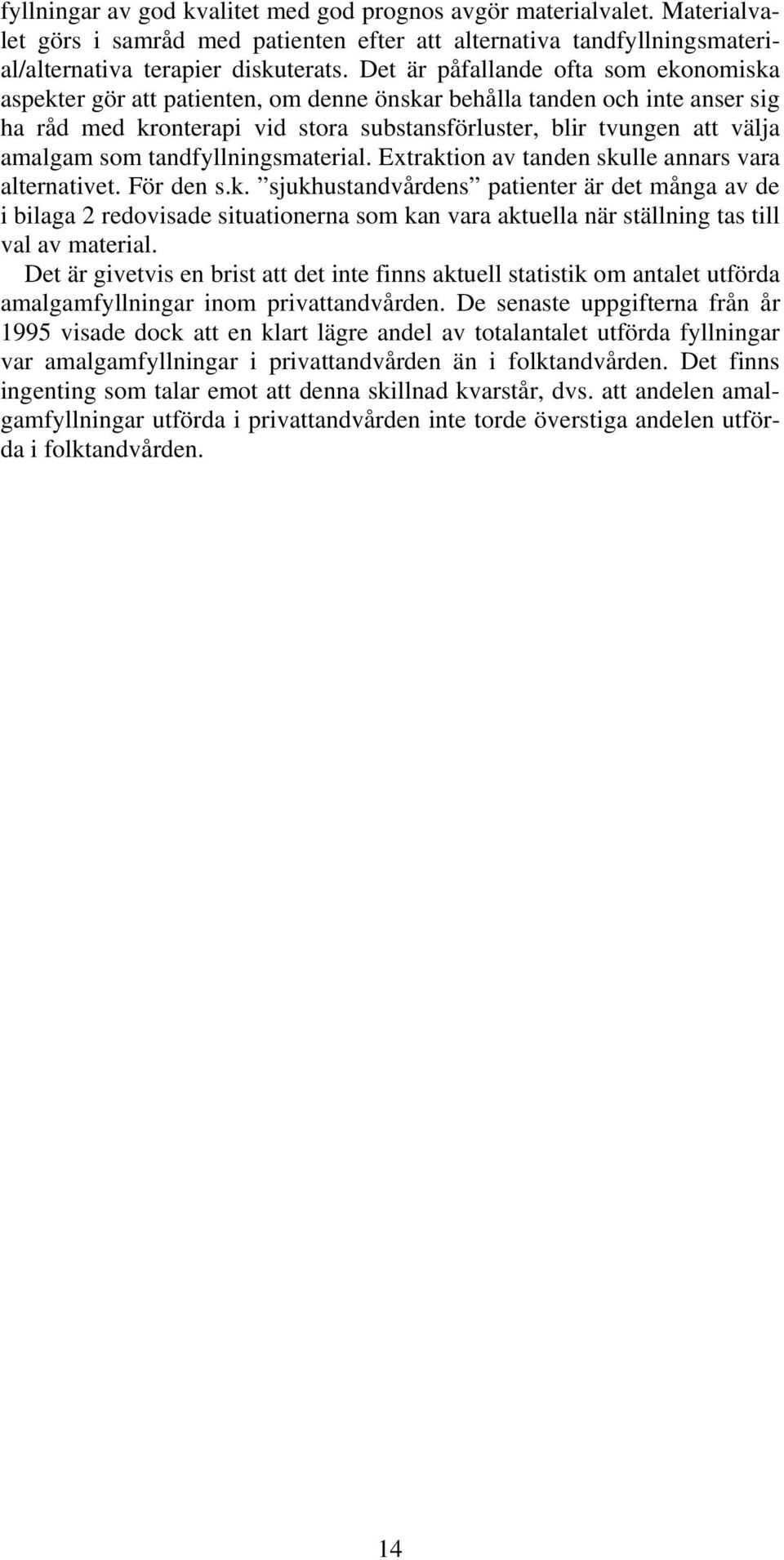 som tandfyllningsmaterial. Extraktion av tanden skulle annars vara alternativet. För den s.k. sjukhustandvårdens patienter är det många av de i bilaga 2 redovisade situationerna som kan vara aktuella när ställning tas till val av material.