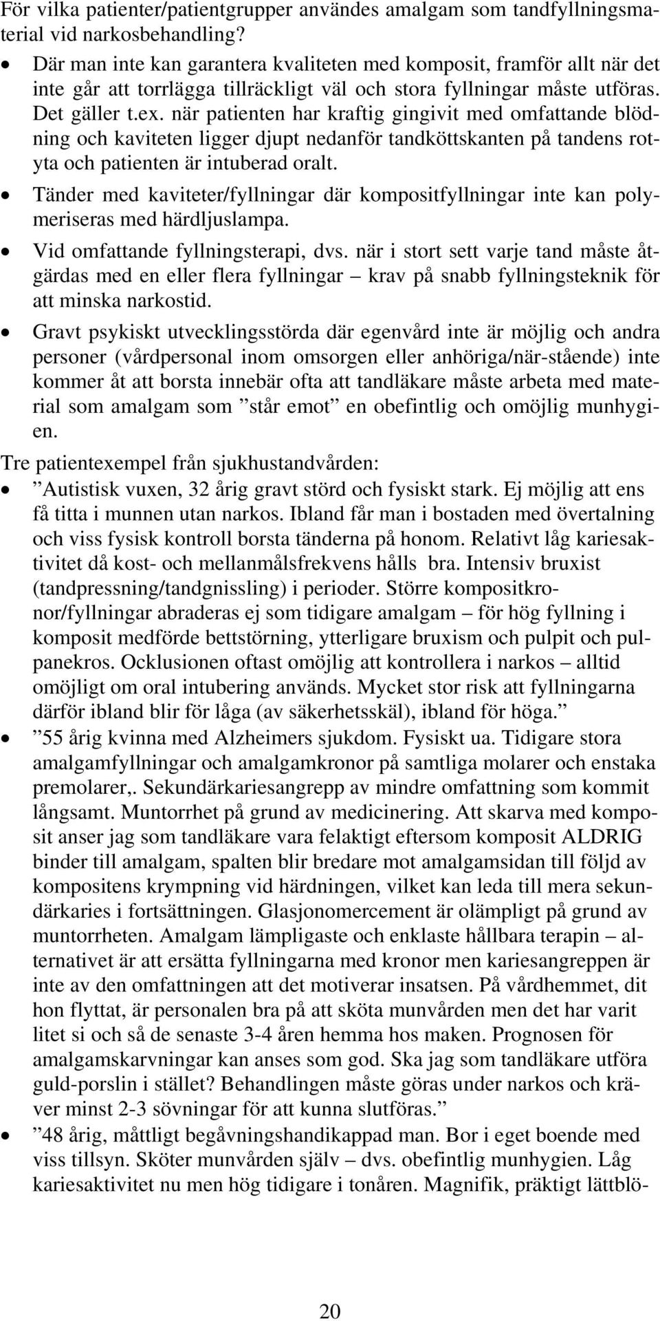 när patienten har kraftig gingivit med omfattande blödning och kaviteten ligger djupt nedanför tandköttskanten på tandens rotyta och patienten är intuberad oralt.