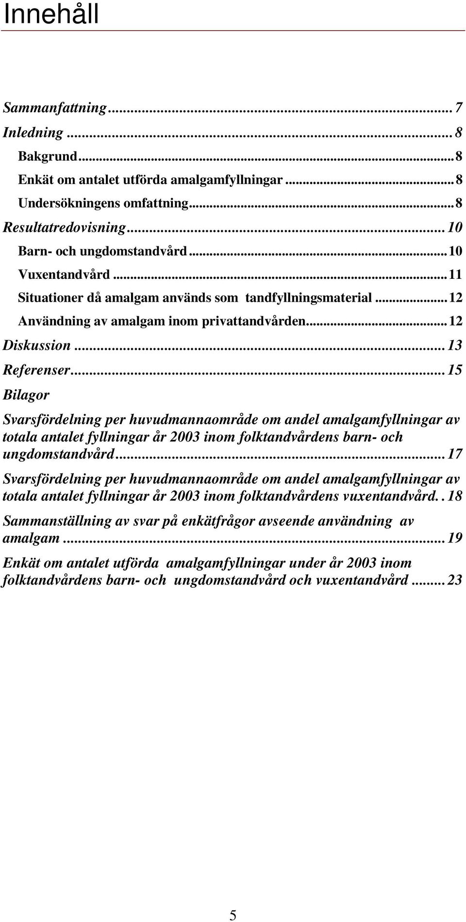 ..15 Bilagor Svarsfördelning per huvudmannaområde om andel amalgamfyllningar av totala antalet fyllningar år 2003 inom folktandvårdens barn- och ungdomstandvård.