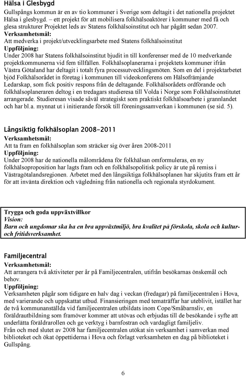 Att medverka i projekt/utvecklingsarbete med Statens folkhälsoinstitut Under 2008 har Statens folkhälsoinstitut bjudit in till konferenser med de 10 medverkande projektkommunerna vid fem tillfällen.