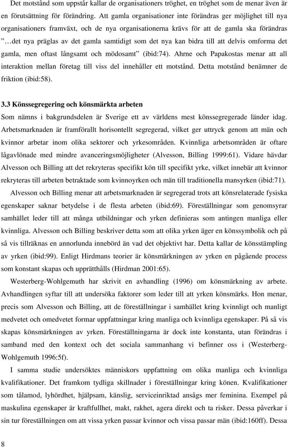 det nya kan bidra till att delvis omforma det gamla, men oftast långsamt och mödosamt (ibid:74). Ahrne och Papakostas menar att all interaktion mellan företag till viss del innehåller ett motstånd.