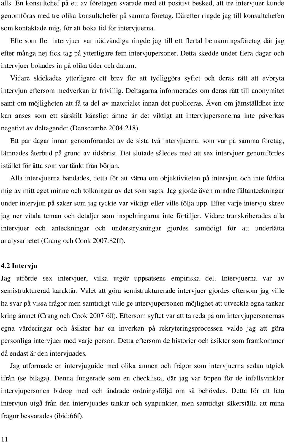 Eftersom fler intervjuer var nödvändiga ringde jag till ett flertal bemanningsföretag där jag efter många nej fick tag på ytterligare fem intervjupersoner.