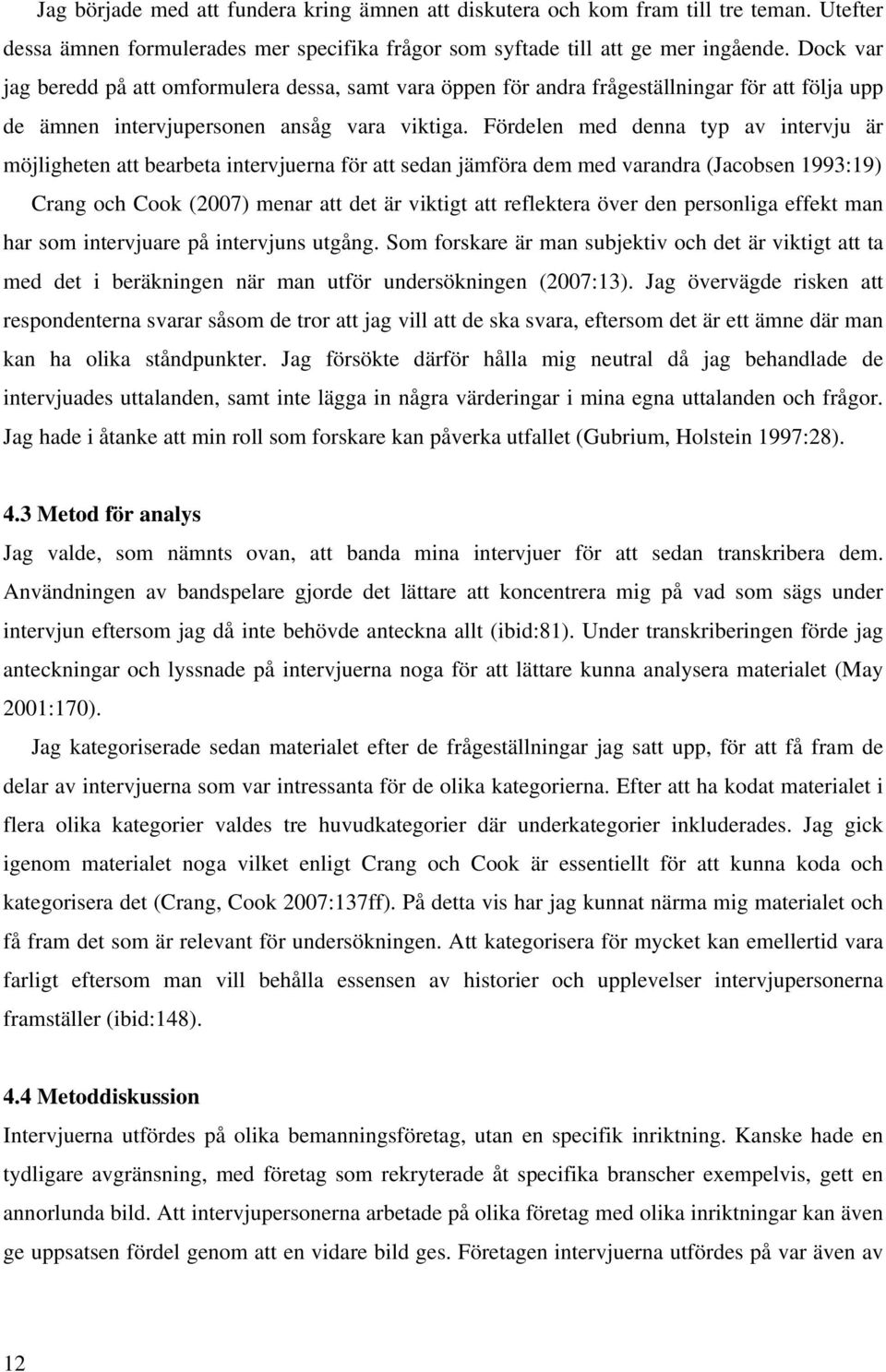 Fördelen med denna typ av intervju är möjligheten att bearbeta intervjuerna för att sedan jämföra dem med varandra (Jacobsen 1993:19) Crang och Cook (2007) menar att det är viktigt att reflektera