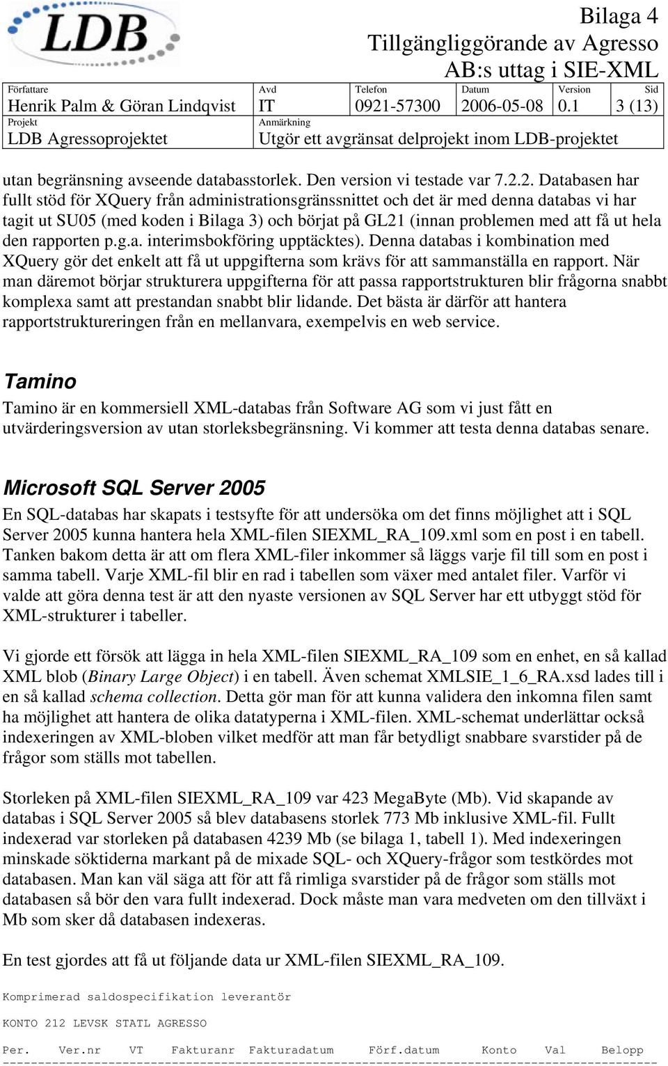 06-05-08 0.1 3 (13) utan begränsning avseende databasstorlek. Den version vi testade var 7.2.