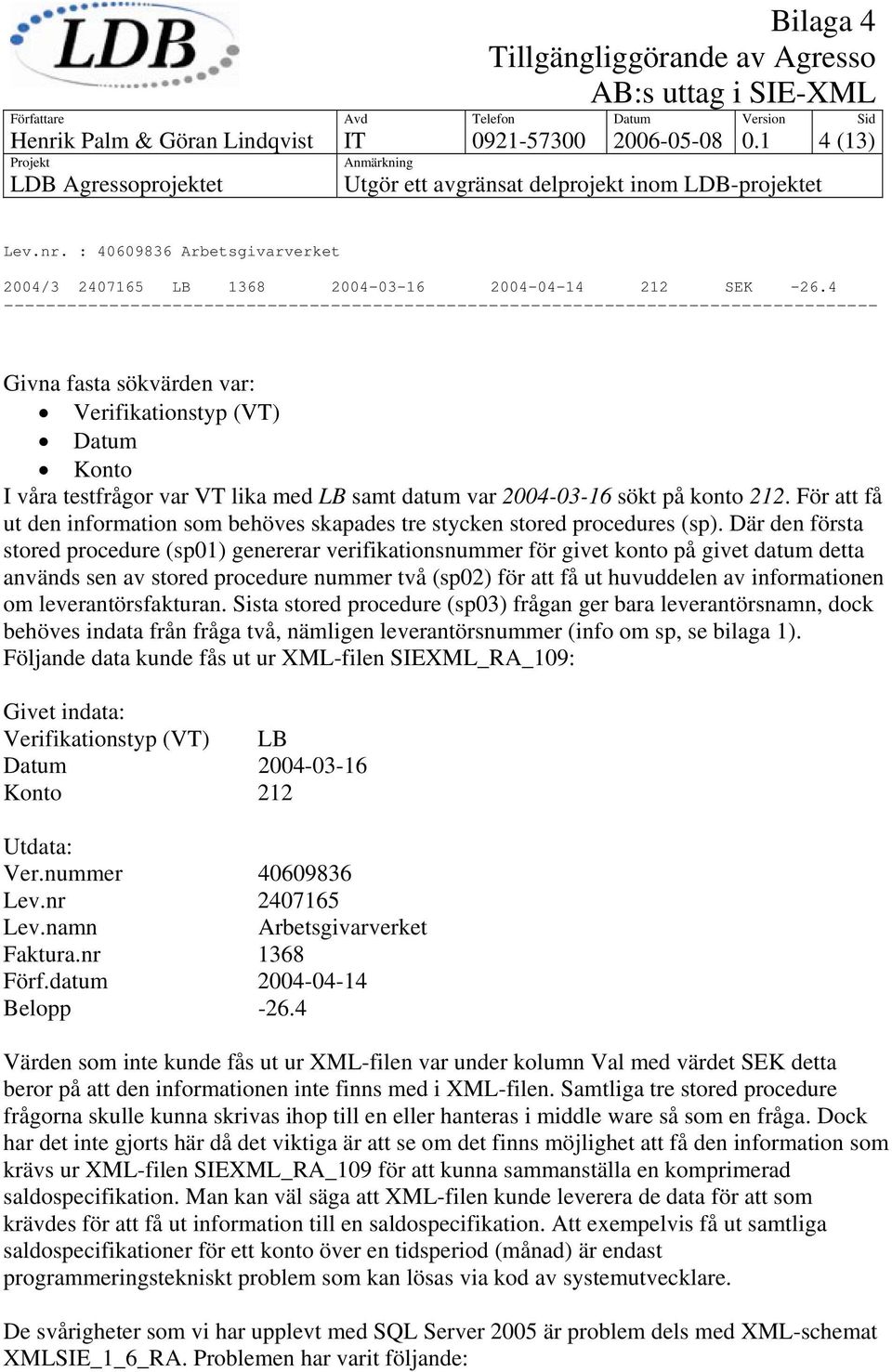 2004-03-16 sökt på konto 212. För att få ut den information som behöves skapades tre stycken stored procedures (sp).