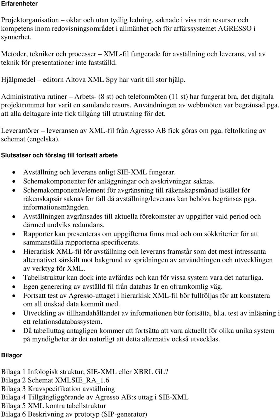 Administrativa rutiner Arbets- (8 st) och telefonmöten (11 st) har fungerat bra, det digitala projektrummet har varit en samlande resurs. Användningen av webbmöten var begränsad pga.