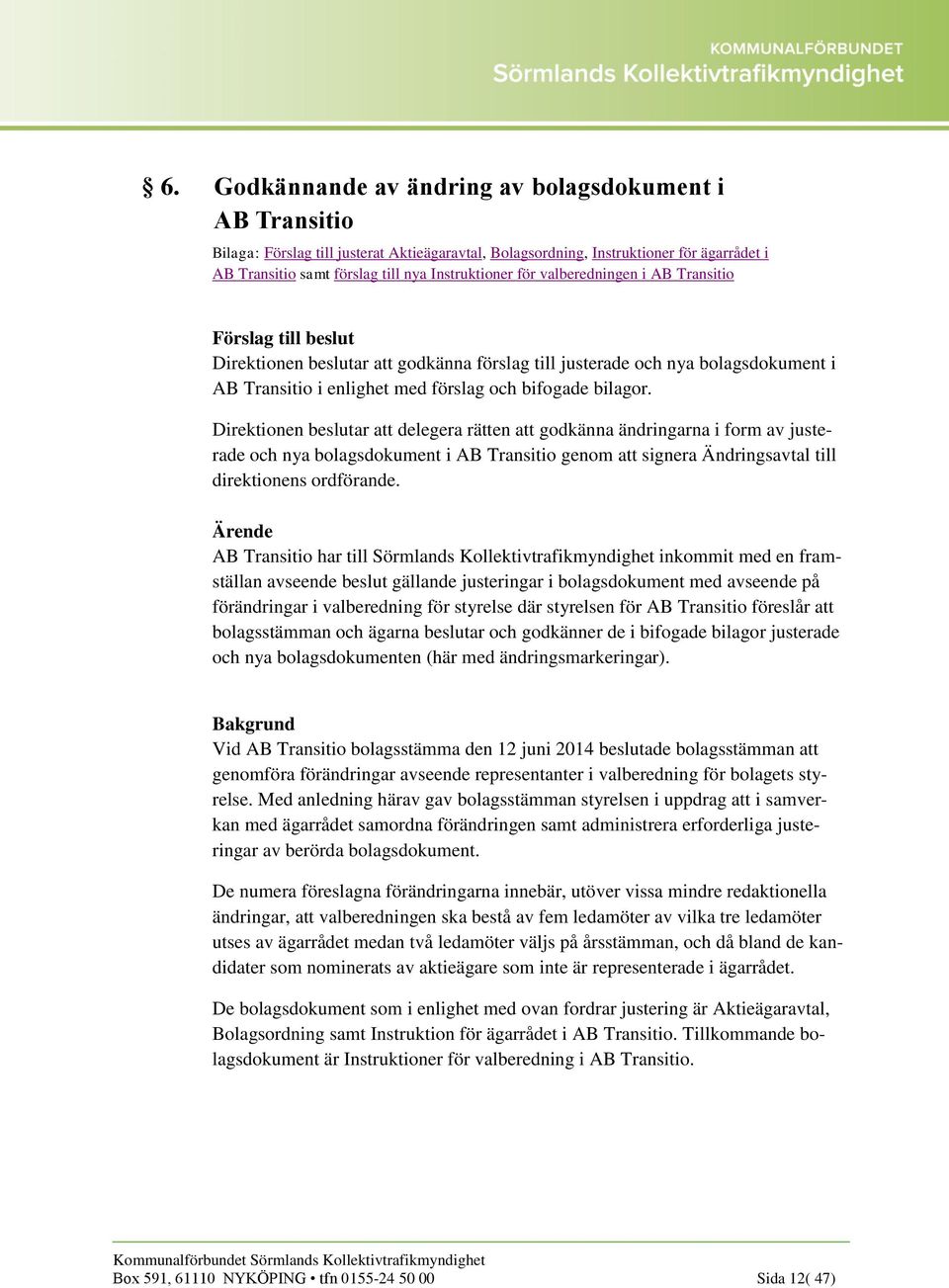 Direktionen beslutar att delegera rätten att godkänna ändringarna i form av justerade och nya bolagsdokument i AB Transitio genom att signera Ändringsavtal till direktionens ordförande.