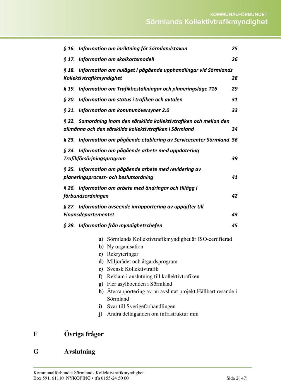 Samordning inom den särskilda kollektivtrafiken och mellan den allmänna och den särskilda kollektivtrafiken i Sörmland 34 23. Information om pågående etablering av Servicecenter Sörmland 36 24.