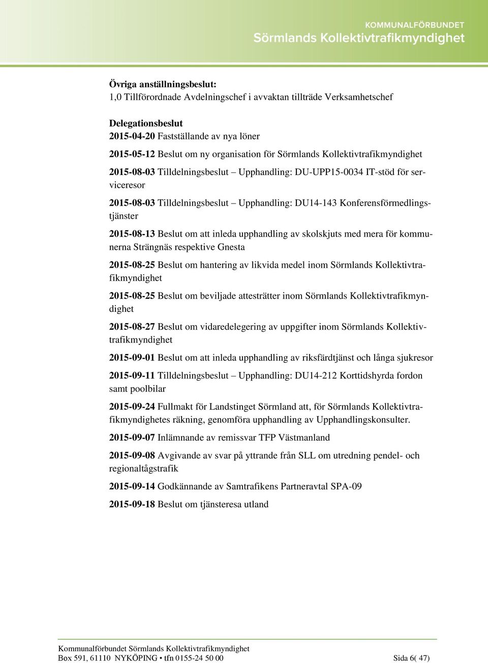 2015-08-13 Beslut om att inleda upphandling av skolskjuts med mera för kommunerna Strängnäs respektive Gnesta 2015-08-25 Beslut om hantering av likvida medel inom Sörmlands Kollektivtrafikmyndighet