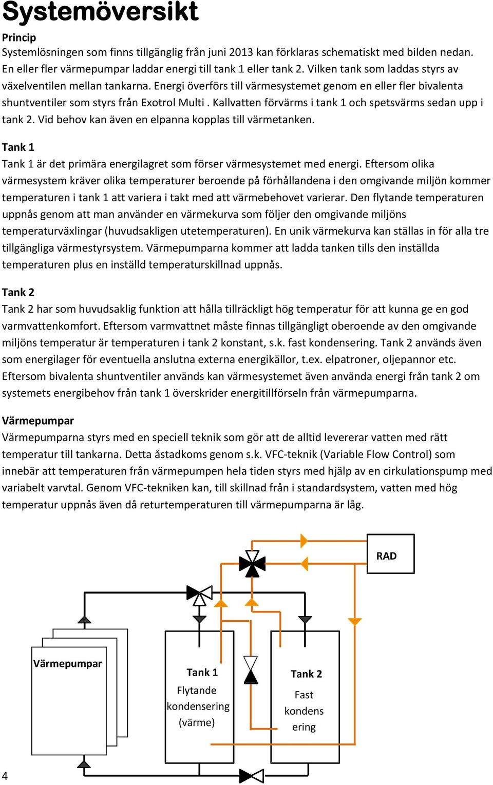 Kallvatten förvärms i tank 1 och spetsvärms sedan upp i tank 2. Vid behov kan även en elpanna kopplas till värmetanken. Tank 1 Tank 1 är det primära energilagret som förser värmesystemet med energi.