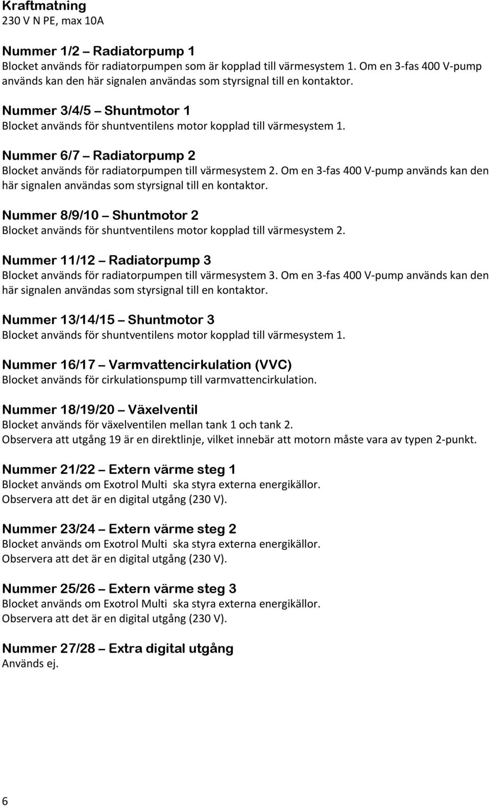 Nummer 6/7 Radiatorpump 2 Blocket används för radiatorpumpen till värmesystem 2. Om en 3 fas 400 V pump används kan den här signalen användas som styrsignal till en kontaktor.