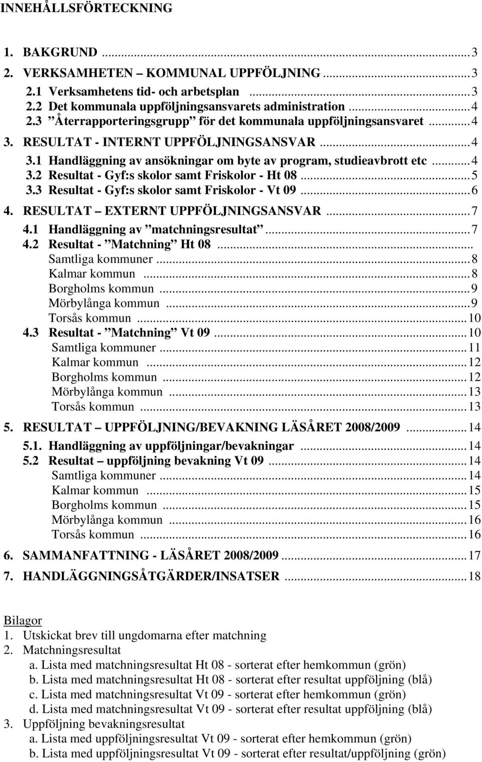 ..5 3.3 Resultat - Gyf:s skolor samt Friskolor - Vt 09...6 4. RESULTAT EXTERNT UPPFÖLJNINGSANSVAR...7 4. Handläggning av matchningsresultat...7 4. Resultat - Matchning Ht 08... Samtliga kommuner.