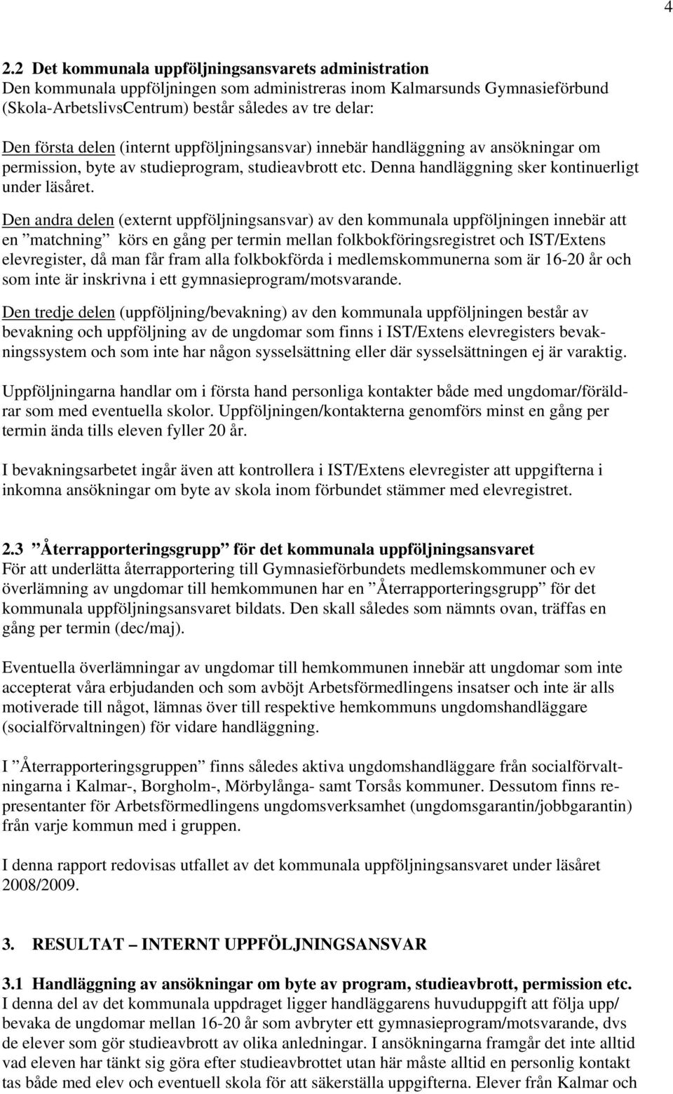 Den andra delen (externt uppföljningsansvar) av den kommunala uppföljningen innebär att en matchning körs en gång per termin mellan folkbokföringsregistret och IST/Extens elevregister, då man får