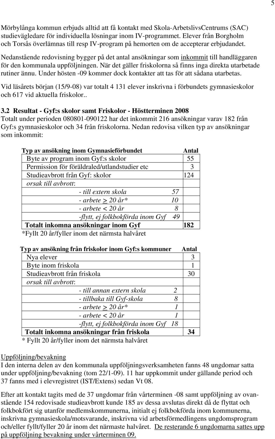 Nedanstående redovisning bygger på det antal ansökningar som inkommit till handläggaren för den kommunala uppföljningen. När det gäller friskolorna så finns inga direkta utarbetade rutiner ännu.