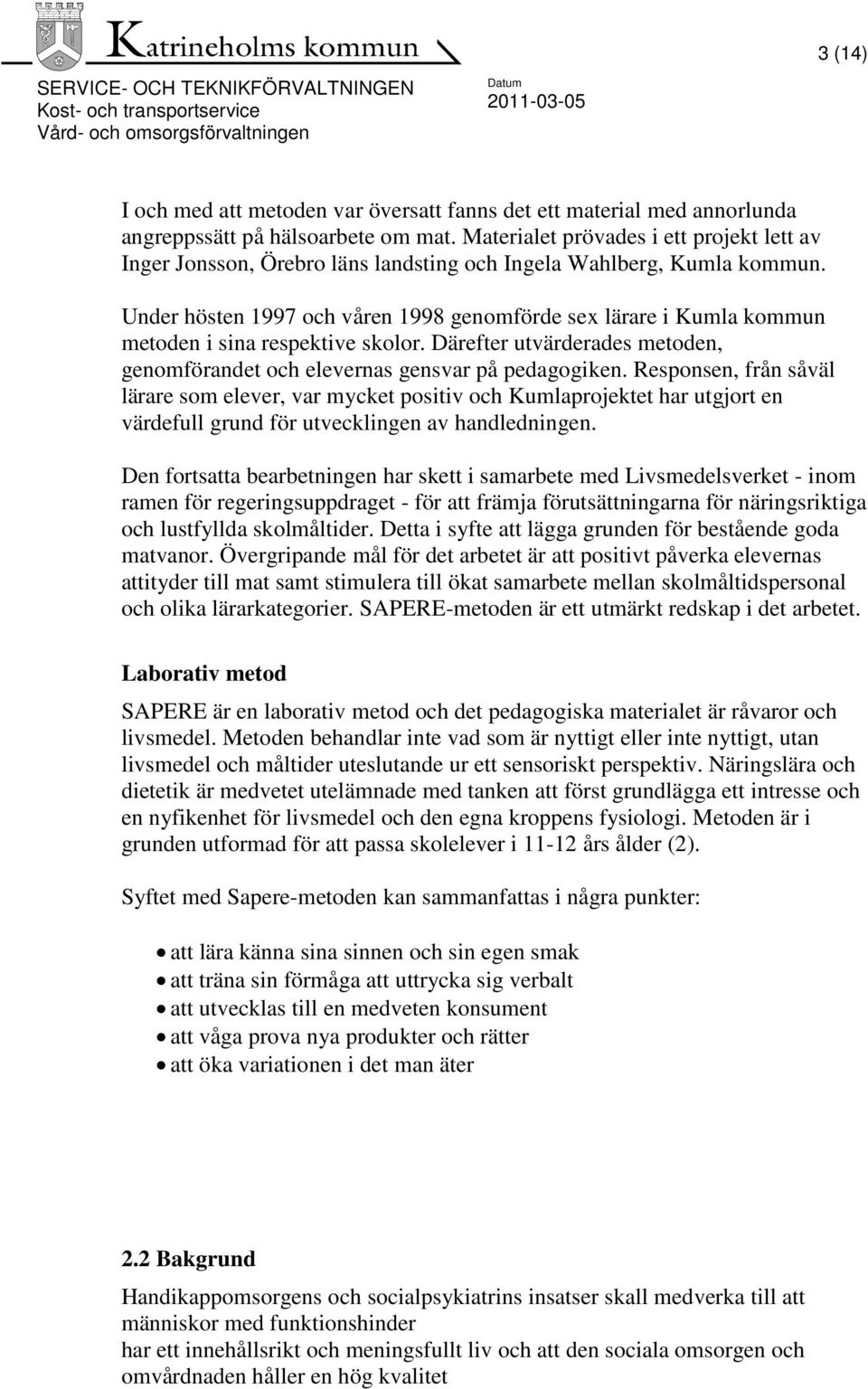 Under hösten 1997 och våren 1998 genomförde sex lärare i Kumla kommun metoden i sina respektive skolor. Därefter utvärderades metoden, genomförandet och elevernas gensvar på pedagogiken.