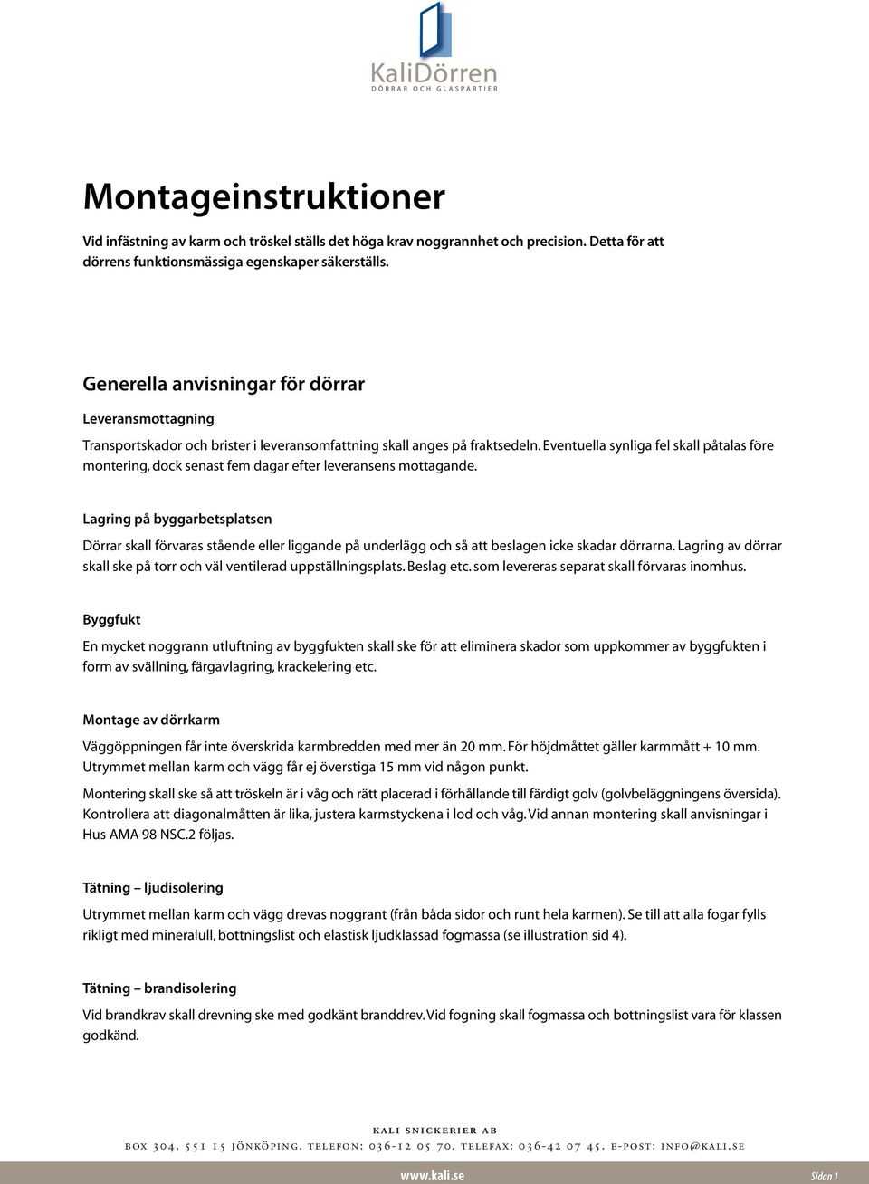 Eventuella synliga fel skall påtalas före montering, dock senast fem dagar efter leveransens mottagande.