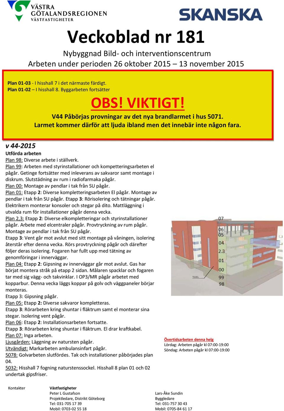 v 44-2015 Utförda arbeten Plan 99: Arbeten med styrinstallationer och kompetteringsarbeten el pågår. Getinge fortsätter med inleverans av sakvaror samt montage i diskrum.