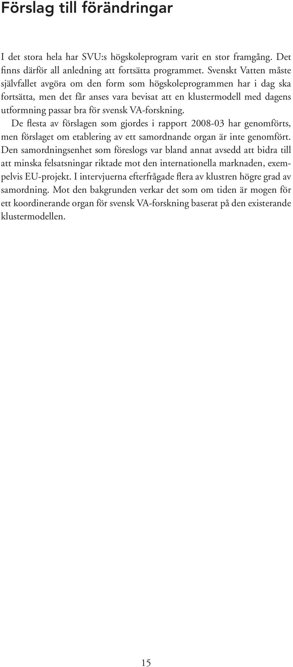 VA-forskning. De flesta av förslagen som gjordes i rapport 2008-03 har genomförts, men förslaget om etablering av ett samordnande organ är inte genomfört.