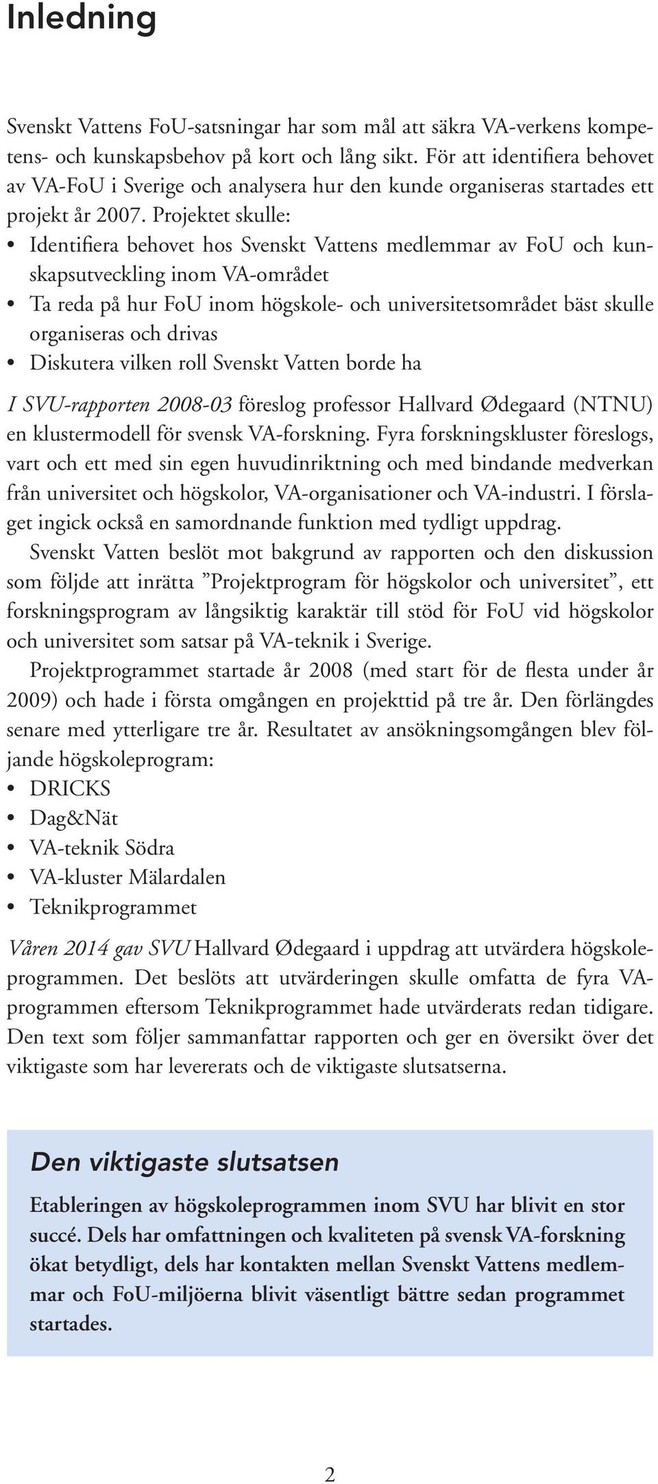 Projektet skulle: Identifiera behovet hos Svenskt Vattens medlemmar av FoU och kunskapsutveckling inom VA-området Ta reda på hur FoU inom högskole- och universitetsområdet bäst skulle organiseras och