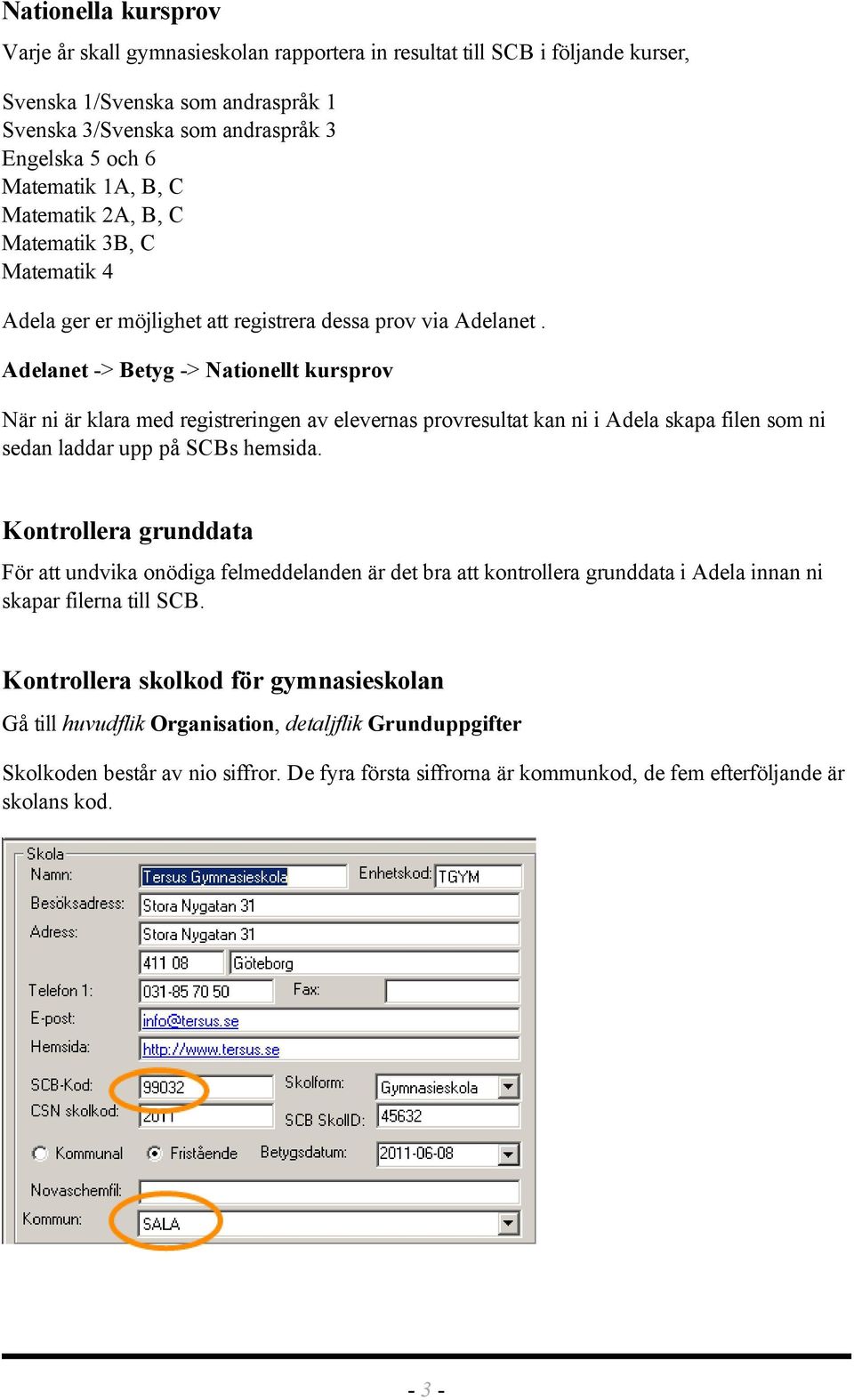 Adelanet -> Betyg -> Nationellt kursprov När ni är klara med registreringen av elevernas provresultat kan ni i Adela skapa filen som ni sedan laddar upp på SCBs hemsida.