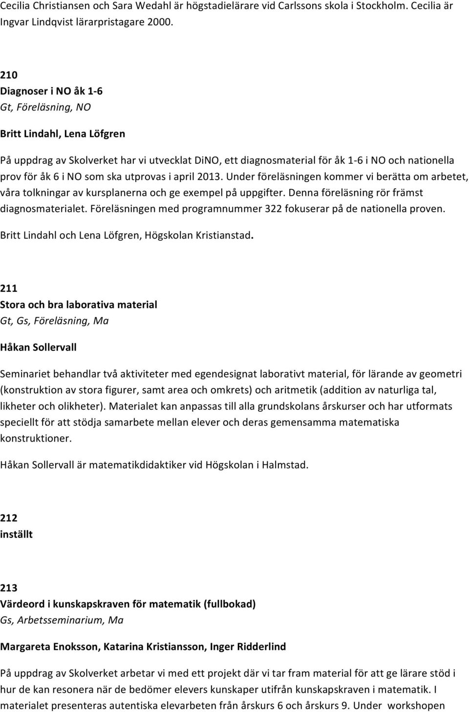 utprovas i april 2013. Under föreläsningen kommer vi berätta om arbetet, våra tolkningar av kursplanerna och ge exempel på uppgifter. Denna föreläsning rör främst diagnosmaterialet.