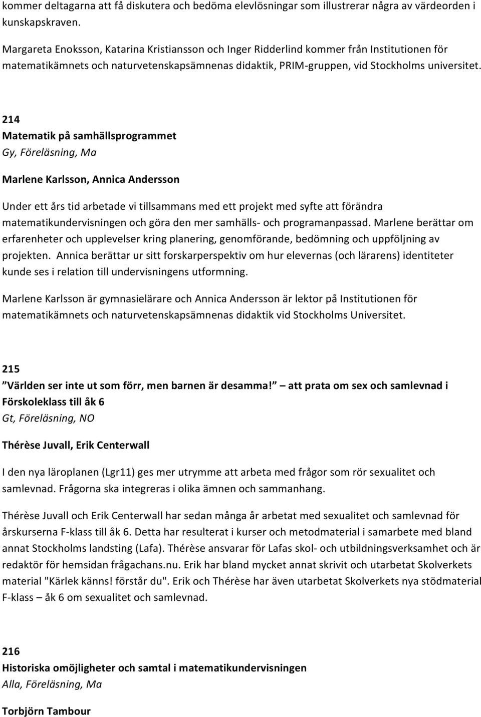 214 Matematik på samhällsprogrammet Gy, Föreläsning, Ma Marlene Karlsson, Annica Andersson Under ett års tid arbetade vi tillsammans med ett projekt med syfte att förändra matematikundervisningen och