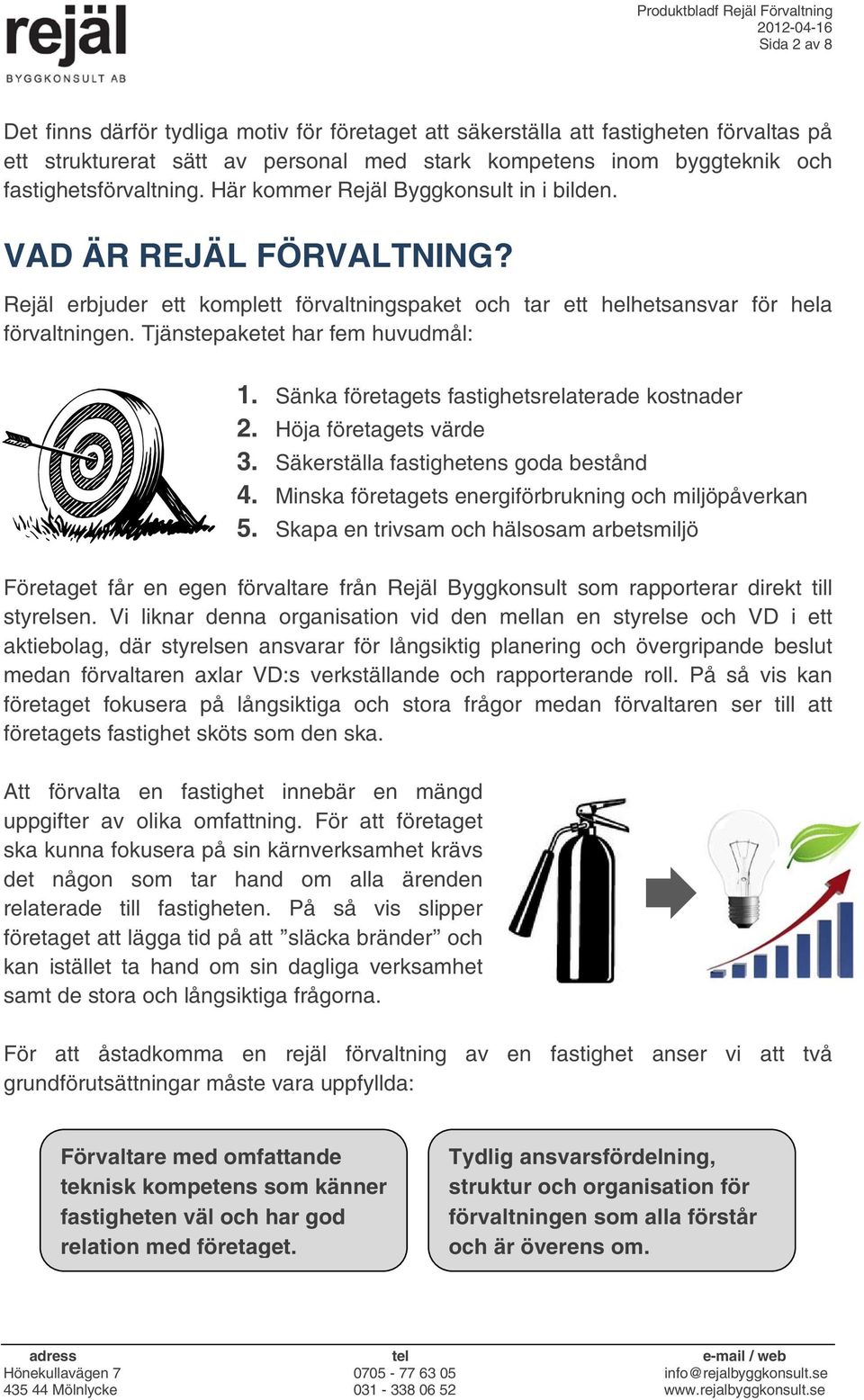 Sänka företagets fastighetsrelaterade kostnader 2. Höja företagets värde 3. Säkerställa fastighetens goda bestånd 4. Minska företagets energiförbrukning och miljöpåverkan 5.