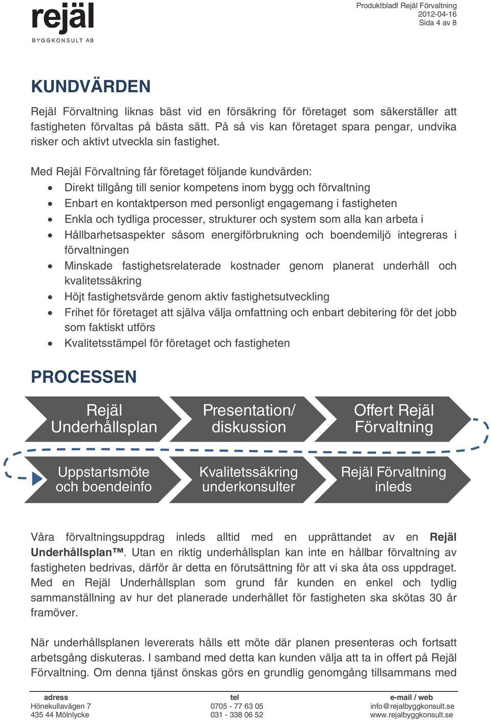 Med Rejäl Förvaltning får företaget följande kundvärden: Direkt tillgång till senior kompetens inom bygg och förvaltning Enbart en kontaktperson med personligt engagemang i fastigheten Enkla och