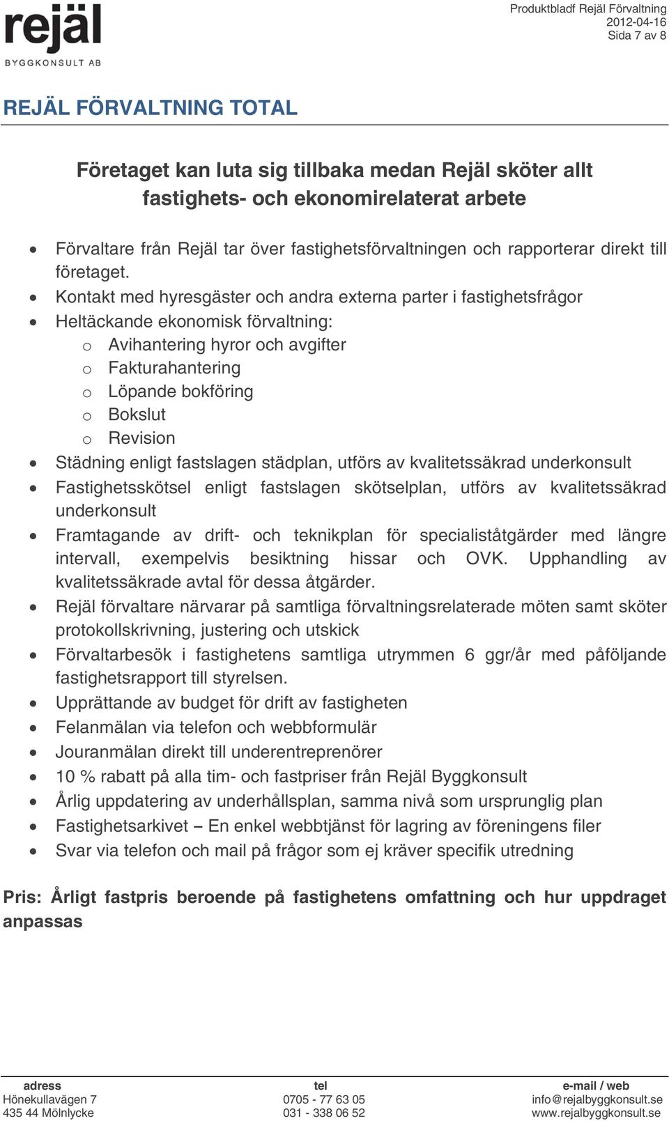 Kontakt med hyresgäster och andra externa parter i fastighetsfrågor Heltäckande ekonomisk förvaltning: o Avihantering hyror och avgifter o Fakturahantering o Löpande bokföring o Bokslut o Revision