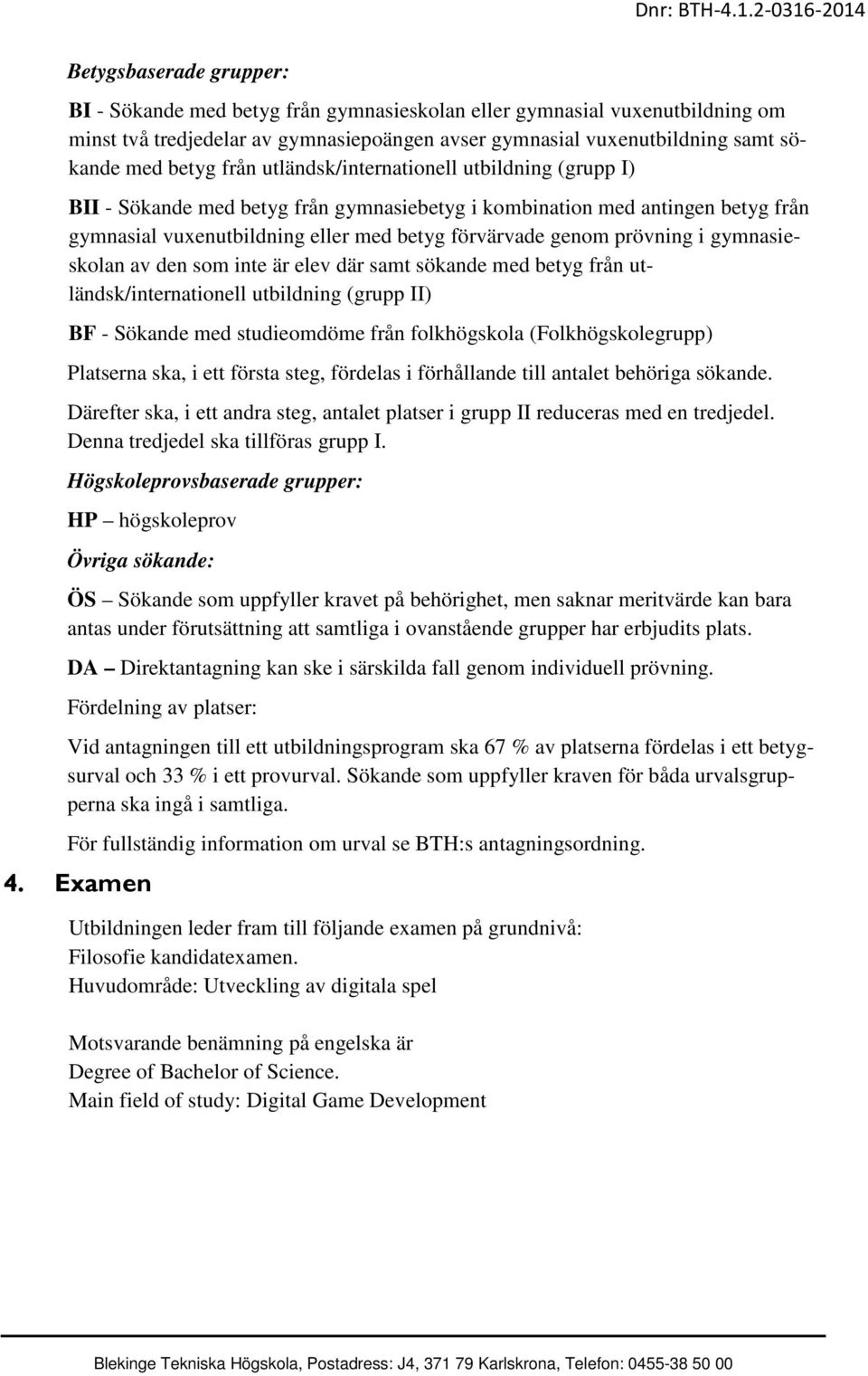 i gymnasieskolan av den som inte är elev där samt sökande med betyg från utländsk/internationell utbildning (grupp II) BF - Sökande med studieomdöme från folkhögskola (Folkhögskolegrupp) Platserna